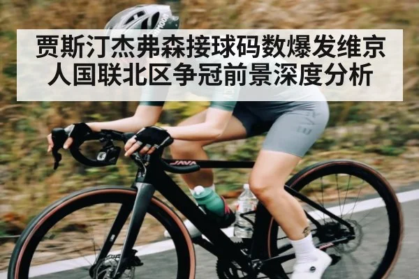 贾斯汀杰弗森接球码数爆发维京人国联北区争冠前景深度分析（Kaiyun）
