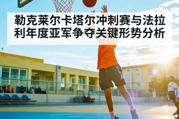 勒克莱尔卡塔尔冲刺赛与法拉利年度亚军争夺关键形势分析