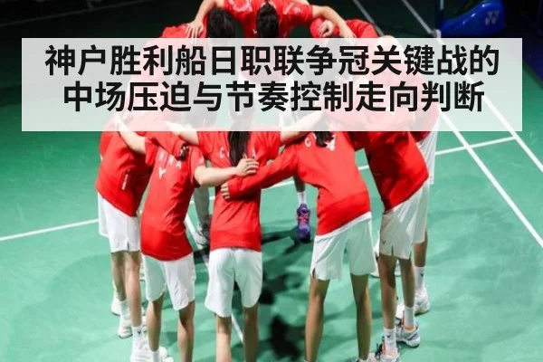 神户胜利船日职联争冠关键战的中场压迫与节奏控制走向判断